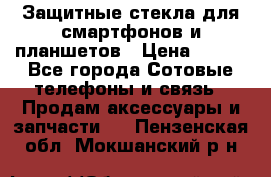 Защитные стекла для смартфонов и планшетов › Цена ­ 100 - Все города Сотовые телефоны и связь » Продам аксессуары и запчасти   . Пензенская обл.,Мокшанский р-н
